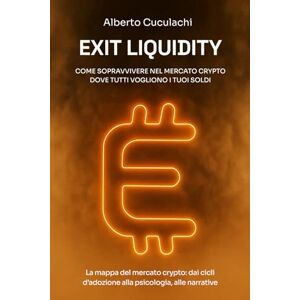 Cuculachi, Alberto EXIT LIQUIDITY: Perché compriamo alto e vendiamo basso (e come smettere): La mappa del mercato crypto: dai cicli d’adozione alla psicologia, alle narrative Cuculachi, Alberto EXIT LIQUIDITY: Perché compriamo alto e vendiamo basso (e come smettere): La mappa del mercato crypto: dai cicli d’adozione alla psicologia, alle narrative