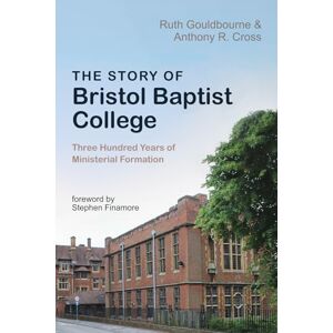 Gouldbourne, Ruth The Story of Bristol Baptist College: Three Hundred Years of Ministerial Formation Gouldbourne, Ruth The Story of Bristol Baptist College: Three Hundred Years of Ministerial Formation