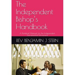 STERN, Rev BENJAMIN J The Independent Bishop’s Handbook: A Pontifical Manual for the Independent Sacramental Movement (Independent Sacramental and Independent Catholic Movement Series) STERN, Rev BENJAMIN J The Independent Bishop’s Handbook: A Pontifical Manual for the Independent Sacramental Movement (Independent Sacramental and Independent Catholic Movement Series)