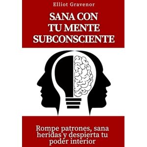 Gravenor, Elliot Sana con tu mente subconsciente: Rompe patrones, sana heridas y despierta tu poder interior Gravenor, Elliot Sana con tu mente subconsciente: Rompe patrones, sana heridas y despierta tu poder interior