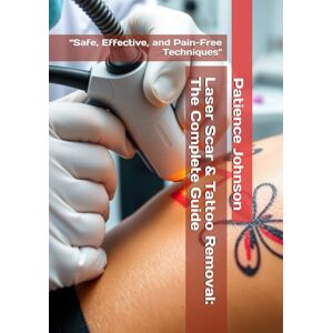 Johnson, Patience Laser Scar & Tattoo Removal: The Complete Guide: “Safe, Effective, and Pain-Free Techniques Johnson, Patience Laser Scar & Tattoo Removal: The Complete Guide: “Safe, Effective, and Pain-Free Techniques