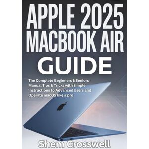Crosswell, Shem Apple 2025 MacBook Air Guide: The Complete Beginners & Seniors Manual Tips & Tricks with Simple Instructions to Advanced Users and Operate macOS like a pro Crosswell, Shem Apple 2025 MacBook Air Guide: The Complete Beginners & Seniors Manual Tips & Tricks with Simple Instructions to Advanced Users and Operate macOS like a pro