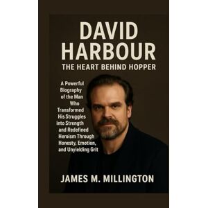 Millington, James M. David Harbour: The Heart Behind Hopper: A Powerful Biography of the Man Who Transformed His Struggles into Strength and Redefined Heroism Through Honesty, Emotion, and Unyielding Grit Millington, James M. David Harbour: The Heart Behind Hopper: A Powerful Biography of the Man Who Transformed His Struggles into Strength and Redefined Heroism Through Honesty, Emotion, and Unyielding Grit