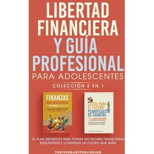 Publishing, ThriveSmart Libertad Financiera Y Guia Profesional Para Adolescentes Coleccion 2 En 1: El Plan Definitivo Para Tomar Decisiones Financieras Inteligentes y Construir Un Futuro Que Ames Publishing, ThriveSmart Libertad Financiera Y Guia Profesional Para Adolescentes Coleccion 2 En 1: El Plan Definitivo Para Tomar Decisiones Financieras Inteligentes y Construir Un Futuro Que Ames
