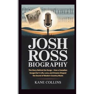 Collins, Kane JOSH ROSS BIOGRAPHY: The Story Behind the Songs – How a Canadian Songwriter’s Life, Love, and Dreams Shaped the Sound of Modern Country Music Collins, Kane JOSH ROSS BIOGRAPHY: The Story Behind the Songs – How a Canadian Songwriter’s Life, Love, and Dreams Shaped the Sound of Modern Country Music