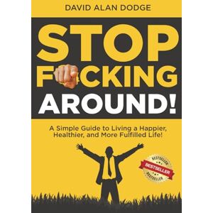 Dodge, David Alan Stop F*cking Around!: A Simple Guide to Living a Happier, Healthier, and More Fulfilled Life! Dodge, David Alan Stop F*cking Around!: A Simple Guide to Living a Happier, Healthier, and More Fulfilled Life!