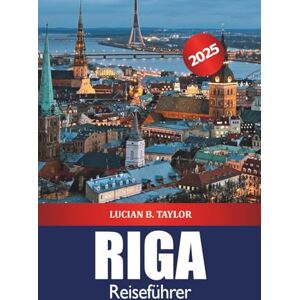 Taylor Riga Reiseführer 2025: Entdecken Sie Lettlands Hauptstadt Top-Attraktionen, versteckte Schätze, historische Stätten, Nachtleben und baltische Kultur in Europa Taylor Riga Reiseführer 2025: Entdecken Sie Lettlands Hauptstadt Top-Attraktionen, versteckte Schätze, historische Stätten, Nachtleben und baltische Kultur in Europa