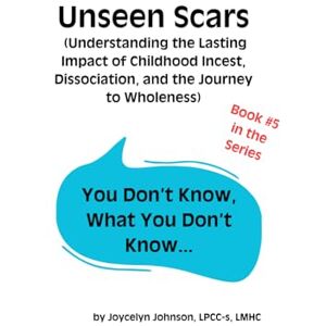 Johnson, Joycelyn Unseen Scars: Understanding the Lasting Impact of Childhood Incest, Dissociation, and the Journey to Wholeness (You Don't Know What You Don't Know...) Johnson, Joycelyn Unseen Scars: Understanding the Lasting Impact of Childhood Incest, Dissociation, and the Journey to Wholeness (You Don't Know What You Don't Know...)