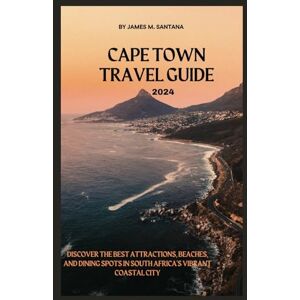 Santana, James. M. CAPE TOWN TRAVEL GUIDE 2024: Discover the Best Attractions, Beaches, and Dining Spots in South Africa's Vibrant Coastal City Santana, James. M. CAPE TOWN TRAVEL GUIDE 2024: Discover the Best Attractions, Beaches, and Dining Spots in South Africa's Vibrant Coastal City