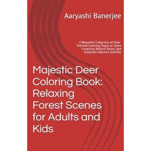 Banerjee, Aaryashi Majestic Deer Coloring Book: Relaxing Forest Scenes for Adults and Kids: A Beautiful Collection of Deer-Themed Coloring Pages to Spark Creativity, Relieve Stress, and Celebrate Nature’s Serenity Banerjee, Aaryashi Majestic Deer Coloring Book: Relaxing Forest Scenes for Adults and Kids: A Beautiful Collection of Deer-Themed Coloring Pages to Spark Creativity, Relieve Stress, and Celebrate Nature’s Serenity