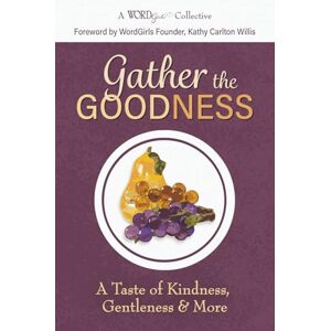 Willis, Kathy Carlton Gather the Goodness: A Taste of Kindness, Gentleness & More (A WordGirls Collective) Willis, Kathy Carlton Gather the Goodness: A Taste of Kindness, Gentleness & More (A WordGirls Collective)
