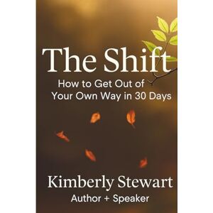 STEWART, KIMBERLY THE SHIFT: How to Get Out of Your Own Way in 30 Days (Becoming Un-Stuck Together) STEWART, KIMBERLY THE SHIFT: How to Get Out of Your Own Way in 30 Days (Becoming Un-Stuck Together)
