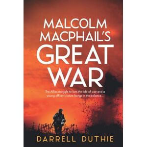 Duthie, Darrell Malcolm MacPhail's Great War: A Malcolm MacPhail WW1 novel: 4 (Malcolm MacPhail WW1 series) Duthie, Darrell Malcolm MacPhail's Great War: A Malcolm MacPhail WW1 novel: 4 (Malcolm MacPhail WW1 series)