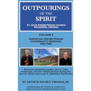 Thomas Jr., Arthur Dicken Outpourings of the Spirit: St. Giles Presbyterian Church, Richmond Virginia: Volume 2: American Presbyterian Charismatic Renewal, 1955-1990 Thomas Jr., Arthur Dicken Outpourings of the Spirit: St. Giles Presbyterian Church, Richmond Virginia: Volume 2: American Presbyterian Charismatic Renewal, 1955-1990