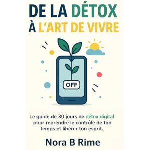 Rime, Nora B De la Détox à l’Art de Vivre : 30 Jours de Détox Digitale pour Reprendre le Contrôle de Ton Temps et de Ton Attention: Un programme de detox digital ... ton mental et retrouver une vie plus simple. Rime, Nora B De la Détox à l’Art de Vivre : 30 Jours de Détox Digitale pour Reprendre le Contrôle de Ton Temps et de Ton Attention: Un programme de detox digital ... ton mental et retrouver une vie plus simple.