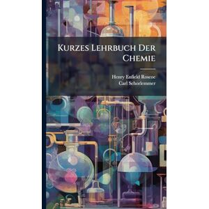Roscoe, Henry Enfield Kurzes Lehrbuch Der Chemie Roscoe, Henry Enfield Kurzes Lehrbuch Der Chemie