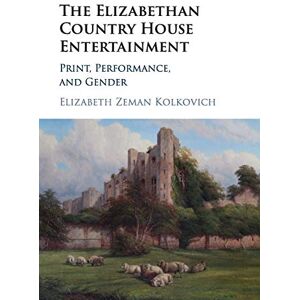 Kolkovich, Elizabeth The Elizabethan Country House Entertainment: Print, Performance and Gender Kolkovich, Elizabeth The Elizabethan Country House Entertainment: Print, Performance and Gender