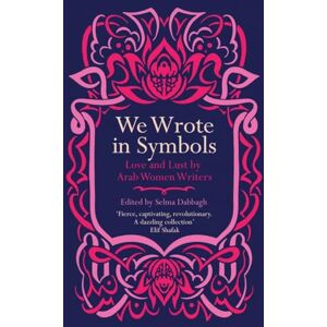 Selma Dabbagh We Wrote in Symbols: Love and Lust by Arab Women Writers Selma Dabbagh We Wrote in Symbols: Love and Lust by Arab Women Writers