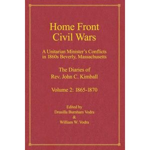 Kimball, Rev. John C. Home Front Civil Wars: A Unitraian Minister's Conflicts in 1860s Beverly, Massachusetts: The Diaries of Rev. John C. Kimball, Volume 2: 1865-1870 Kimball, Rev. John C. Home Front Civil Wars: A Unitraian Minister's Conflicts in 1860s Beverly, Massachusetts: The Diaries of Rev. John C. Kimball, Volume 2: 1865-1870