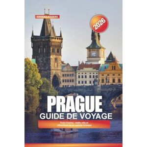 ROGERS, EDWARD PRAGUE Guide de voyage 2026: Pont Charles, vieille ville et attractions de la capitale tchèque ROGERS, EDWARD PRAGUE Guide de voyage 2026: Pont Charles, vieille ville et attractions de la capitale tchèque