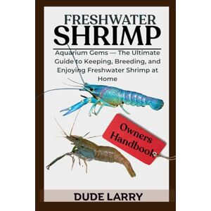 LARRY, DUDE FRESHWATER SHRIMP: Aquarium Gems — The Ultimate Guide to Keeping, Breeding, and Enjoying Freshwater Shrimp at Home LARRY, DUDE FRESHWATER SHRIMP: Aquarium Gems — The Ultimate Guide to Keeping, Breeding, and Enjoying Freshwater Shrimp at Home