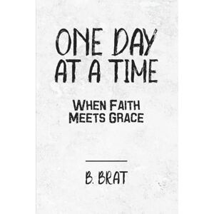 Brat, B. One Day at a Time: When Faith Meets Grace: A 365-Day Devotional of Grace, Growth & Grit Brat, B. One Day at a Time: When Faith Meets Grace: A 365-Day Devotional of Grace, Growth & Grit