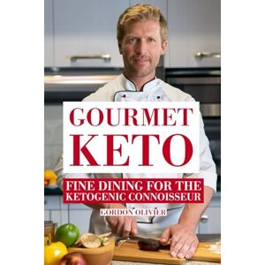 Olivier, Gordon Gourmet Keto: Fine Dining for the Ketogenic Connoisseur Olivier, Gordon Gourmet Keto: Fine Dining for the Ketogenic Connoisseur
