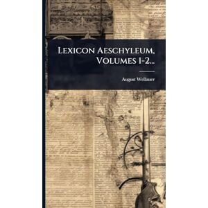 Wellauer, August Lexicon Aeschyleum, Volumes 1-2... Wellauer, August Lexicon Aeschyleum, Volumes 1-2...