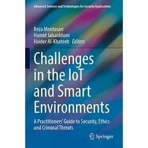 Challenges in the IoT and Smart Environments: A Practitioners' Guide to Security, Ethics and Criminal Threats (Advanced Sciences and Technologies for Security Applications) Challenges in the IoT and Smart Environments: A Practitioners' Guide to Security, Ethics and Criminal Threats (Advanced Sciences and Technologies for Security Applications)