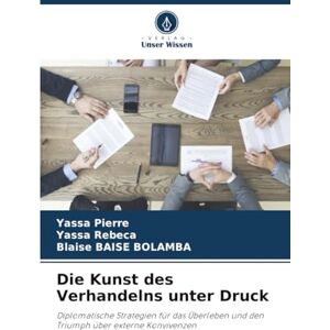 Pierre, Yassa Die Kunst des Verhandelns unter Druck: Diplomatische Strategien für das Überleben und den Triumph über externe Konvivenzen Pierre, Yassa Die Kunst des Verhandelns unter Druck: Diplomatische Strategien für das Überleben und den Triumph über externe Konvivenzen