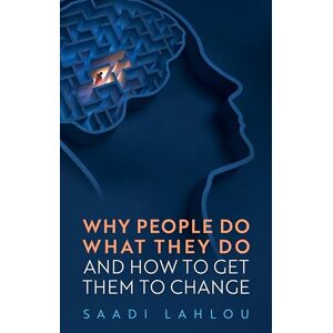 Lahlou, Saadi Why People Do What They Do: And How to Get Them to Change Lahlou, Saadi Why People Do What They Do: And How to Get Them to Change