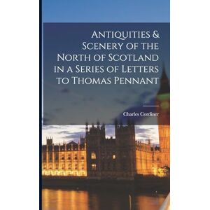 Cordiner, Charles Antiquities & Scenery of the North of Scotland in a Series of Letters to Thomas Pennant Cordiner, Charles Antiquities & Scenery of the North of Scotland in a Series of Letters to Thomas Pennant