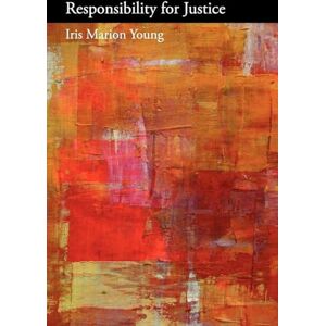 Young, Iris Marion Responsibility for Justice (Oxford Political Philosophy) Young, Iris Marion Responsibility for Justice (Oxford Political Philosophy)