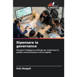 Durguti, Enis Ripensare la governance: Sfruttare l'intelligenza artificiale per trasformare la pubblica amministrazione nell'era digitale Durguti, Enis Ripensare la governance: Sfruttare l'intelligenza artificiale per trasformare la pubblica amministrazione nell'era digitale