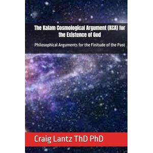 Lantz ThD PhD, Craig The Kalam Cosmological Argument (KCA) for the Existence of God: Philosophical Arguments for the Finitude of the Past Lantz ThD PhD, Craig The Kalam Cosmological Argument (KCA) for the Existence of God: Philosophical Arguments for the Finitude of the Past