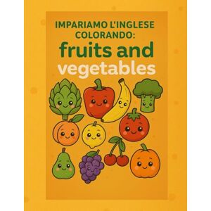 Licciardello, Sonia Impariamo l'inglese colorando: fruits and vegetables Licciardello, Sonia Impariamo l'inglese colorando: fruits and vegetables