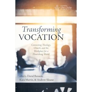 Transforming Vocation: Connecting Theology, Church, and the Workplace for a Flourishing World (Australian College of Theology Monograph Series) Transforming Vocation: Connecting Theology, Church, and the Workplace for a Flourishing World (Australian College of Theology Monograph Series)