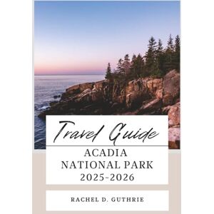 Guthrie, Rachel D. ACADIA NATIONAL PARK TRAVEL GUIDE 2025-2026: A Complete Itinerary Planner for Hikes, Scenic Drives, Bar Harbor Adventures, Wildlife, and Hidden Gems Guthrie, Rachel D. ACADIA NATIONAL PARK TRAVEL GUIDE 2025-2026: A Complete Itinerary Planner for Hikes, Scenic Drives, Bar Harbor Adventures, Wildlife, and Hidden Gems