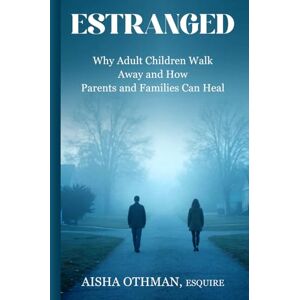 Othman, Aisha Estranged: Why Adult Children Walk Away and How Parents and Families Can Heal Othman, Aisha Estranged: Why Adult Children Walk Away and How Parents and Families Can Heal