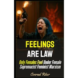 Riker, Conrad Feelings Are Law: Only Females Feel Under Female Supremacist Feminist Marxism: 179 (redpilled revolutionary civil rights for men (satire)) Riker, Conrad Feelings Are Law: Only Females Feel Under Female Supremacist Feminist Marxism: 179 (redpilled revolutionary civil rights for men (satire))