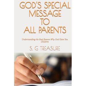 TREASURE, S. G GOD'S SPECIAL MESSAGE TO ALL PARENTS: Understanding the Real Reason Why God Gave You Children (S. G TREASURE'S PARENTING BOOKSTORE) TREASURE, S. G GOD'S SPECIAL MESSAGE TO ALL PARENTS: Understanding the Real Reason Why God Gave You Children (S. G TREASURE'S PARENTING BOOKSTORE)