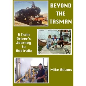 Adams, Mike Beyond the Tasman A Train Driver's Journey to Australia: A Train Driver's Journey to Australia Adams, Mike Beyond the Tasman A Train Driver's Journey to Australia: A Train Driver's Journey to Australia