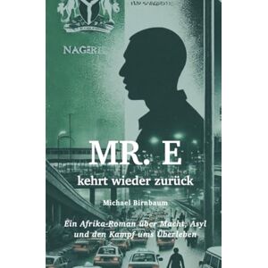 Birnbaum, Michael Mr. E kehrt wieder zurück: Ein Afrika-Roman über Macht, Asyl und den Kampf ums Überleben Birnbaum, Michael Mr. E kehrt wieder zurück: Ein Afrika-Roman über Macht, Asyl und den Kampf ums Überleben