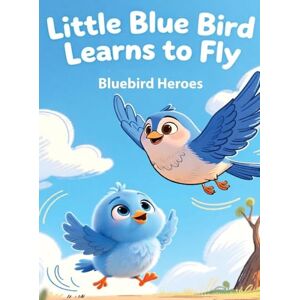 Heroes, Bluebird Little Blue Bird Learns to Fly: Picture Book for Toddlers and Preschoolers Ages 3-5 About Bravery and Trying New Things Heroes, Bluebird Little Blue Bird Learns to Fly: Picture Book for Toddlers and Preschoolers Ages 3-5 About Bravery and Trying New Things
