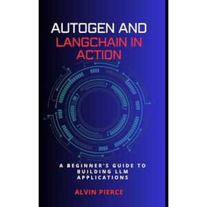 Pierce, Alvin Autogen and Lanchain in action: A beginner's guide to building LLM applications Pierce, Alvin Autogen and Lanchain in action: A beginner's guide to building LLM applications