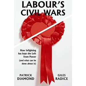 Diamond, Patrick Labour's Civil Wars: How infighting has kept the left from power (and what can be done about it) Diamond, Patrick Labour's Civil Wars: How infighting has kept the left from power (and what can be done about it)