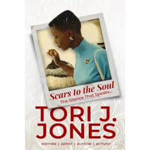 Jones, Tori J. Scars to the Soul:: The Silence that Speaks Jones, Tori J. Scars to the Soul:: The Silence that Speaks