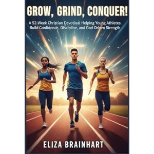 Brainhart, Eliza Grow, Grind, Conquer!: A 52-Week Christian Devotional Helping Young Athletes Build Confidence, Discipline, and God-Driven Strength Brainhart, Eliza Grow, Grind, Conquer!: A 52-Week Christian Devotional Helping Young Athletes Build Confidence, Discipline, and God-Driven Strength