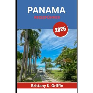 Griffin PANAMA REISEFÜHRER 2025: Ein Land der Legenden, üppigen Landschaften und unvergesslichen Aromen Griffin PANAMA REISEFÜHRER 2025: Ein Land der Legenden, üppigen Landschaften und unvergesslichen Aromen