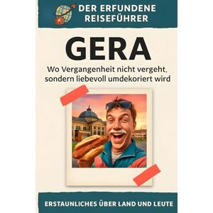 Weber Gera: Wo Vergangenheit nicht vergeht, sondern liebevoll umdekoriert wird. Der erfundene Reiseführer Weber Gera: Wo Vergangenheit nicht vergeht, sondern liebevoll umdekoriert wird. Der erfundene Reiseführer